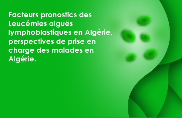 Facteurs pronostics des Leucémies aiguës lymphoblastiques en Algérie, perspectives de prise en charge des malades en Algérie.